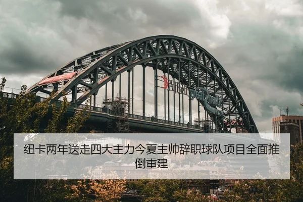 纽卡两年送走四大主力今夏主帅辞职球队项目全面推倒重建
